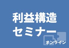 利益構造セミナー（オンライン）